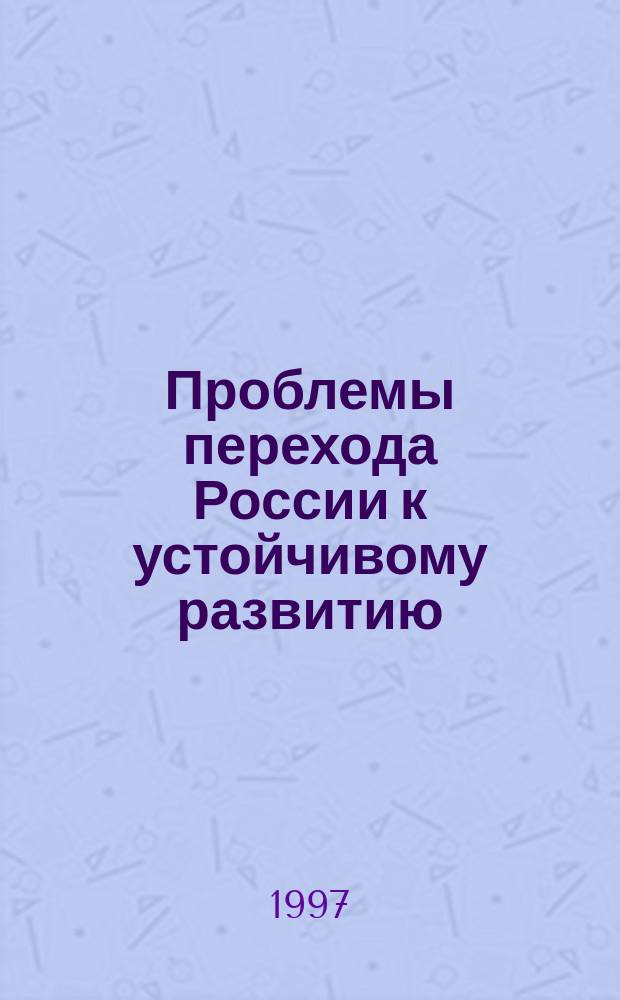 Проблемы перехода России к устойчивому развитию : Материалы науч.-практ. семинара, Москва, 29 нояб.-1 дек. 1995 г