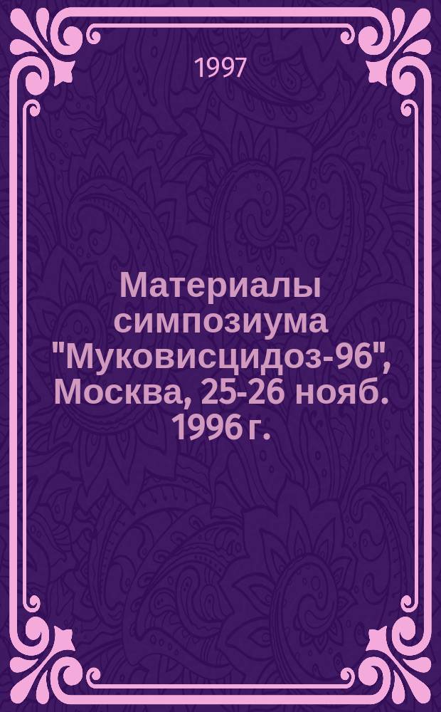Материалы симпозиума "Муковисцидоз-96", [Москва, 25-26 нояб. 1996 г.]