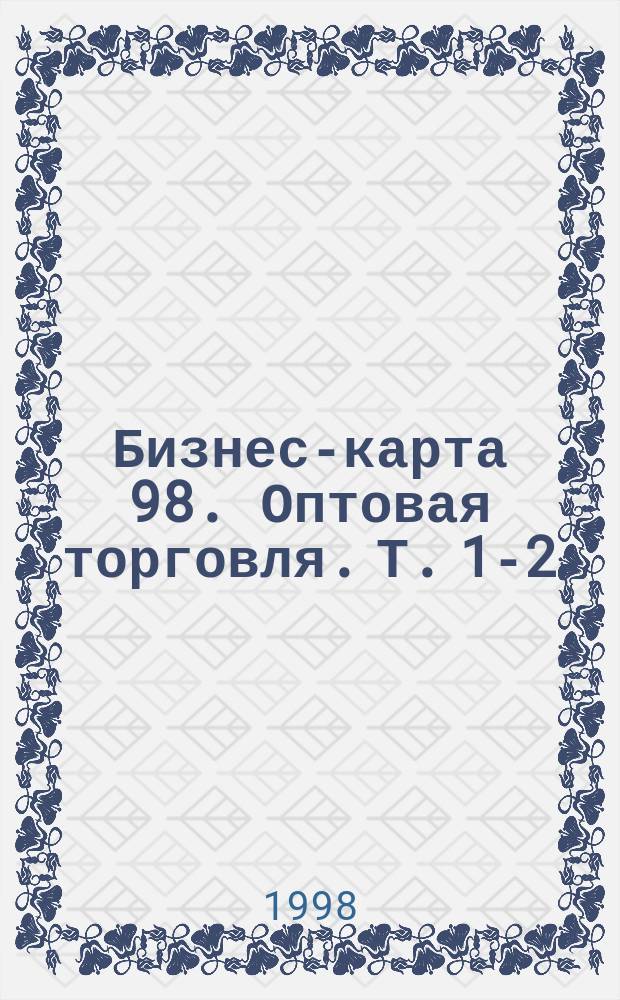 Бизнес-карта 98. Оптовая торговля. Т. 1-2 : Продтовары: мясо, птица, бакалея, рыба, молочные товары, винно-водочные изделия, пиво, овощи, фрукты, хлеб, кондитерские изделия