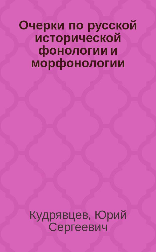 Очерки по русской исторической фонологии и морфонологии : Дис. на соиск. учен. степ. д-ра философии по рус. яз.