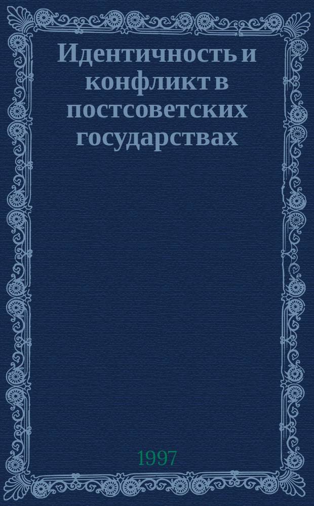 Идентичность и конфликт в постсоветских государствах : Сб. ст