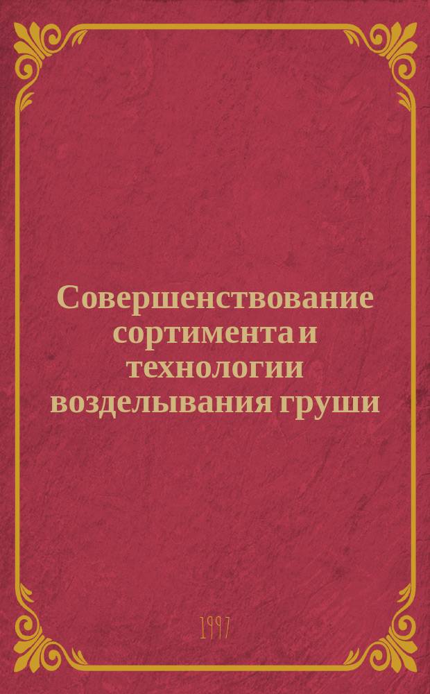 Совершенствование сортимента и технологии возделывания груши : (Тез. докл. выступлений на науч.-метод. конф. Орел, 12-15 авг. 1997 г.)