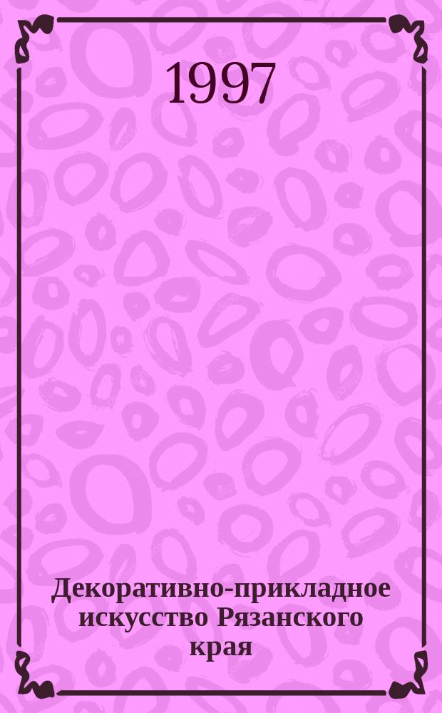 Декоративно-прикладное искусство Рязанского края : Метод. пособие