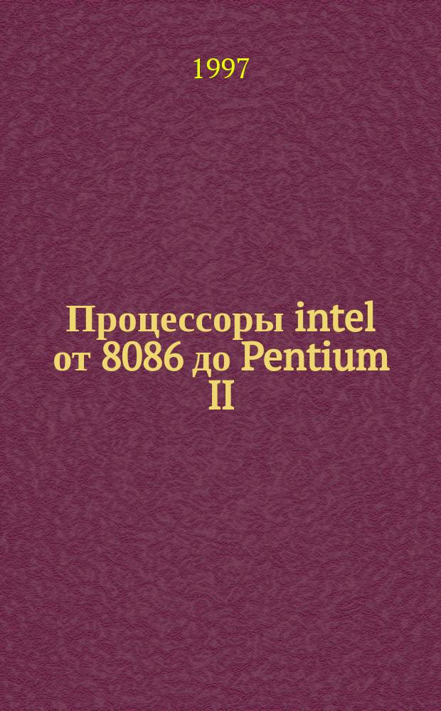 Процессоры intel от 8086 до Pentium II : Архитектура. Интерфейс. Программир