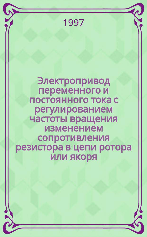 Электропривод переменного и постоянного тока с регулированием частоты вращения изменением сопротивления резистора в цепи ротора или якоря : Учеб. пособие : Для студентов спец. "Электроснабжение пром. предприятий"