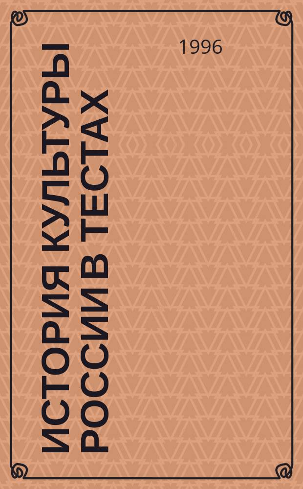 История культуры России в тестах ( с древнейших [времен] до конца Х1Х в.) : Учеб.-метод. пособие для слушателей подгот. отд-ния, школьников и абитуриентов