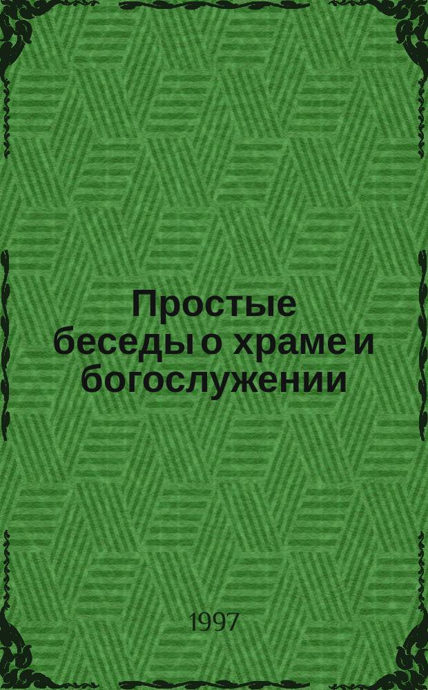 Простые беседы о храме и богослужении : Из материалов миссионер. листков храма Покрова Пресвятой Богородицы, Лос-Анджелесс, США, под ред. прот. Александра Милеанта