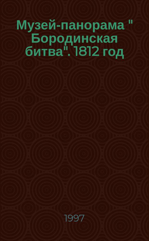 Музей-панорама " Бородинская битва". 1812 год : Путеводитель