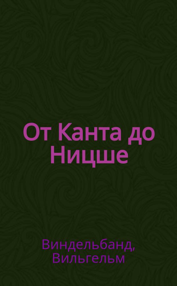 От Канта до Ницше : История новой филисофии в ее связи с общ. культурой и отд. науками : (Период от Канта до конца XIX в.) : Пер. с нем.