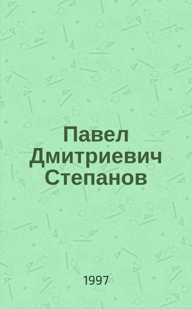 Павел Дмитриевич Степанов (1898-1974) : 100-летию со дня рождения просвящается
