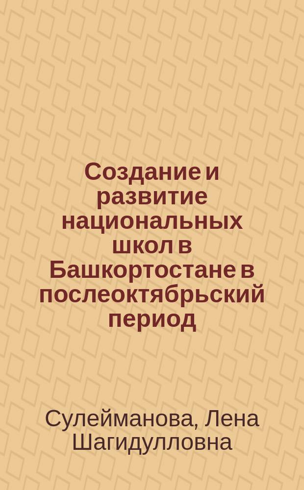 Создание и развитие национальных школ в Башкортостане в послеоктябрьский период : Учеб. пособие : Для преподавателей вузов, студентов и шк. учителей