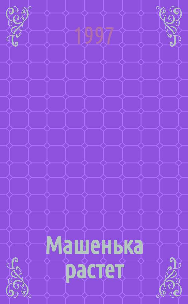 Машенька растет : Стихи : Для дошк. и мл. шк. возраста