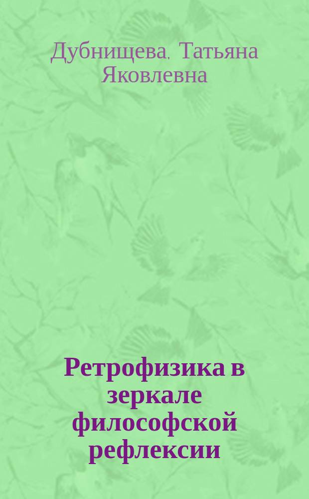 Ретрофизика в зеркале философской рефлексии : Учеб. пособие по дисциплинам: "Концепции соврем. естествознания", " Эволюция физ. идей", "История науки", "Философия"