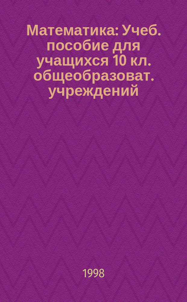 Математика : Учеб. пособие для учащихся 10 кл. общеобразоват. учреждений