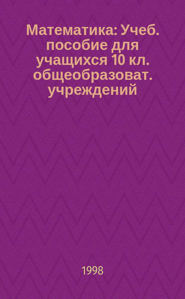 Математика : Учеб. пособие для учащихся 10 кл. общеобразоват. учреждений