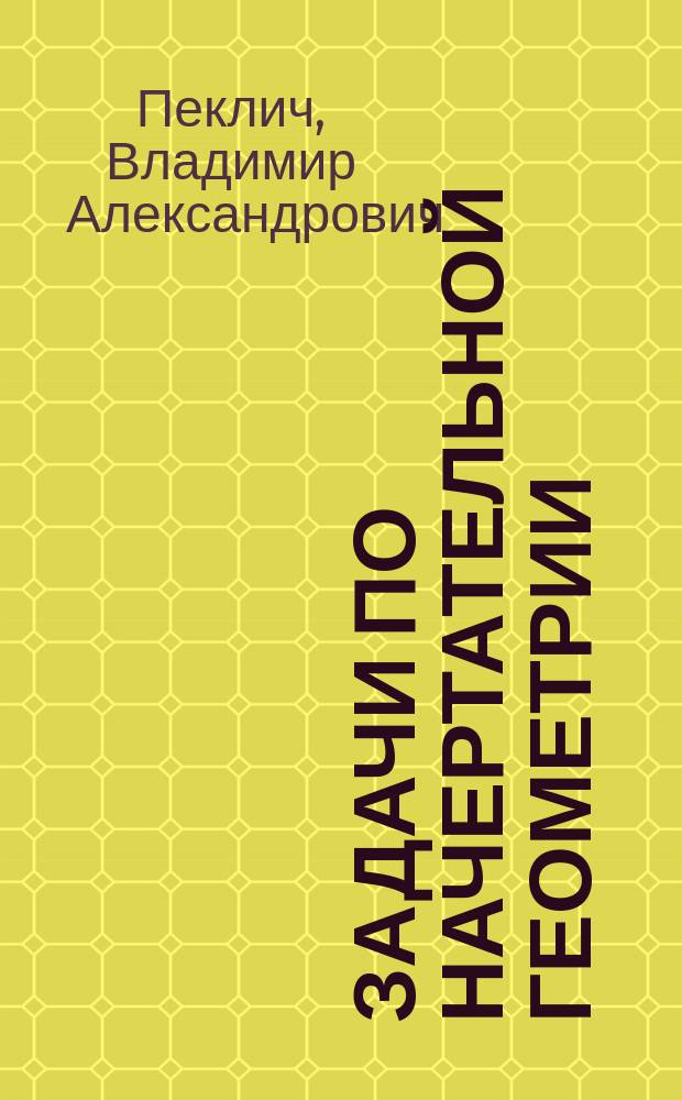 Задачи по начертательной геометрии : Учеб. пособие для студентов по техн. спец