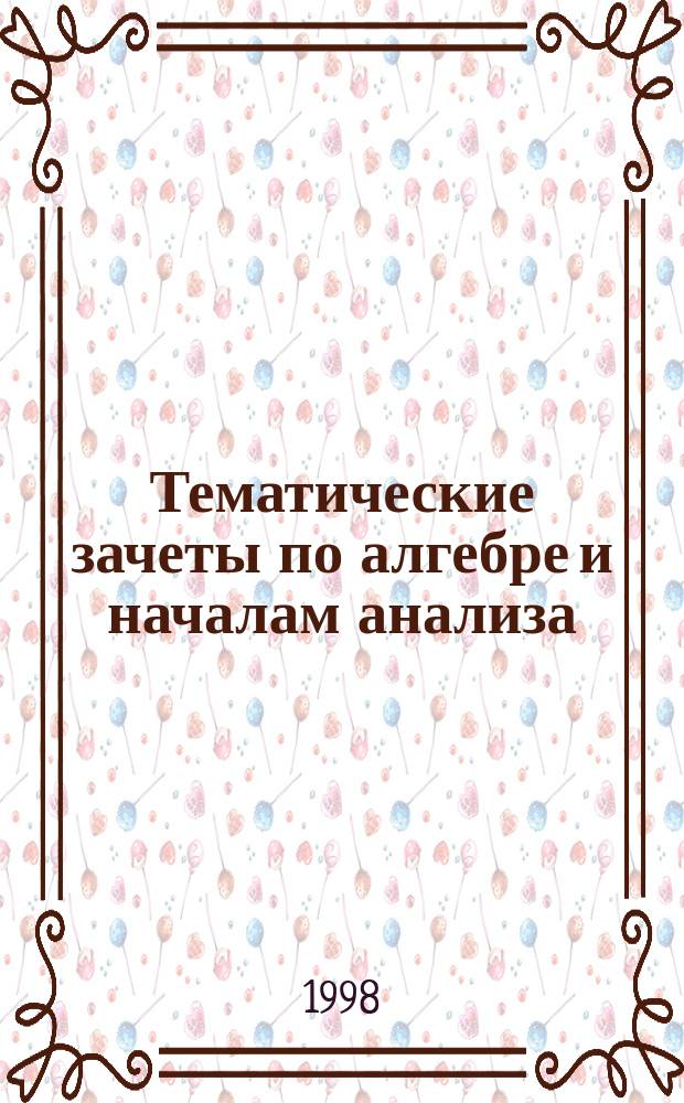 Тематические зачеты по алгебре и началам анализа : 10-11 кл