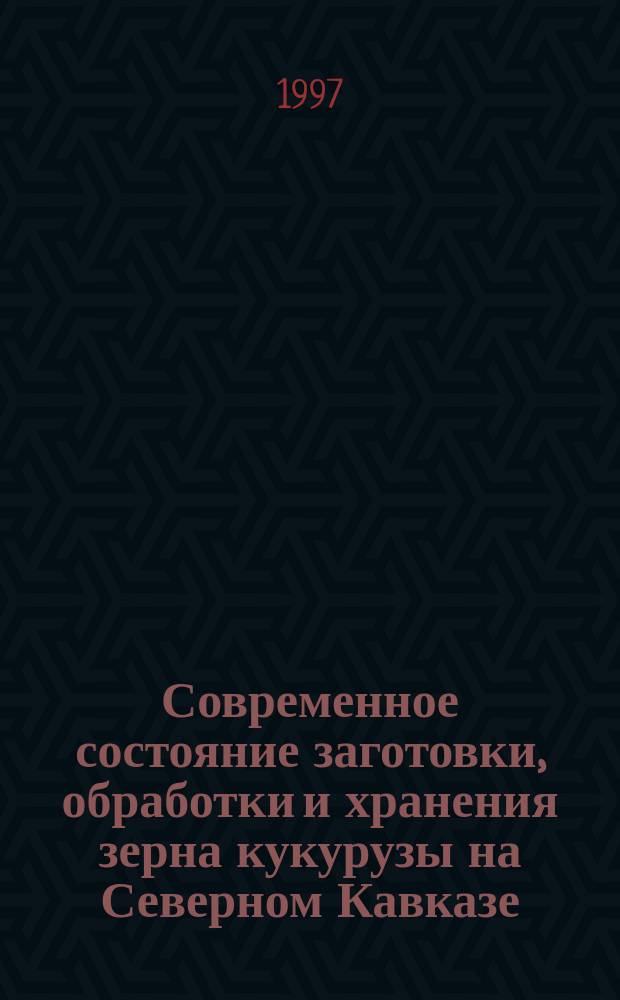 Современное состояние заготовки, обработки и хранения зерна кукурузы на Северном Кавказе