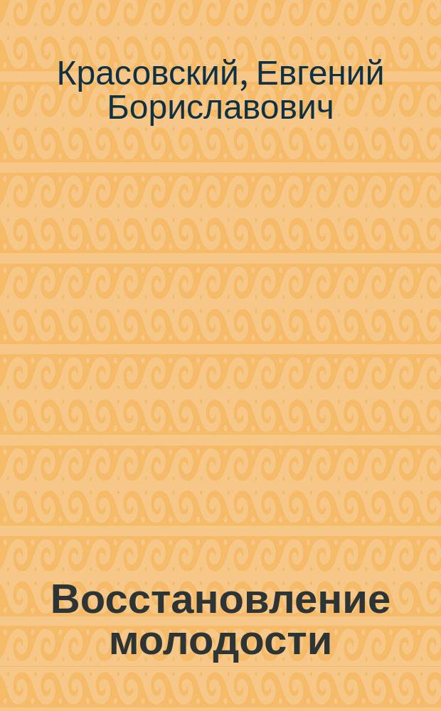 Восстановление молодости (омоложение) и оздоровление комплексом природных факторов по методу академика, профессора, доктора медицинских наук Е.Б. Красовского : Пособие по омоложению и оздоровлению