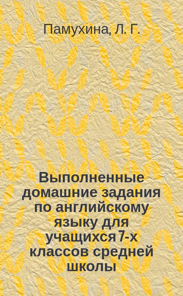 Выполненные домашние задания по английскому языку для учащихся 7-х классов средней школы : На основе учеб.: "English", 3-й год обучения (для 7 кл. сред. шк.), авт.: А.П. Старков, Р.Р. Диксон, Б.С. Островский