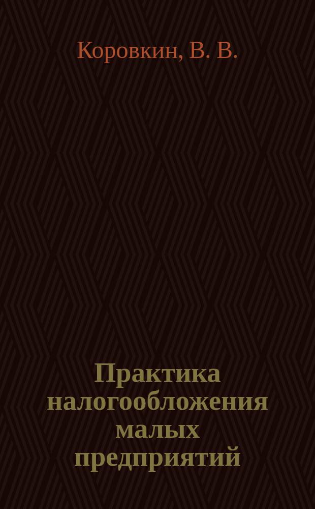 Практика налогообложения малых предприятий : Выбор системы налогообложения : Практ. пособие