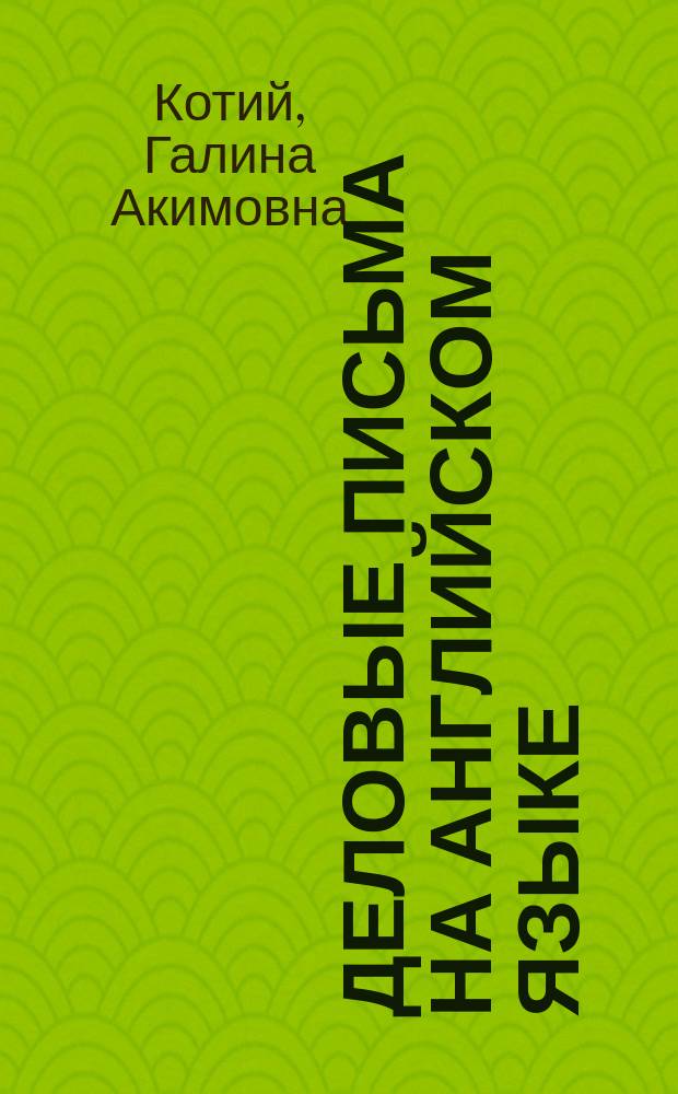 Деловые письма на английском языке : Образцы с пер. на рус. яз. : (Практ. пособие)