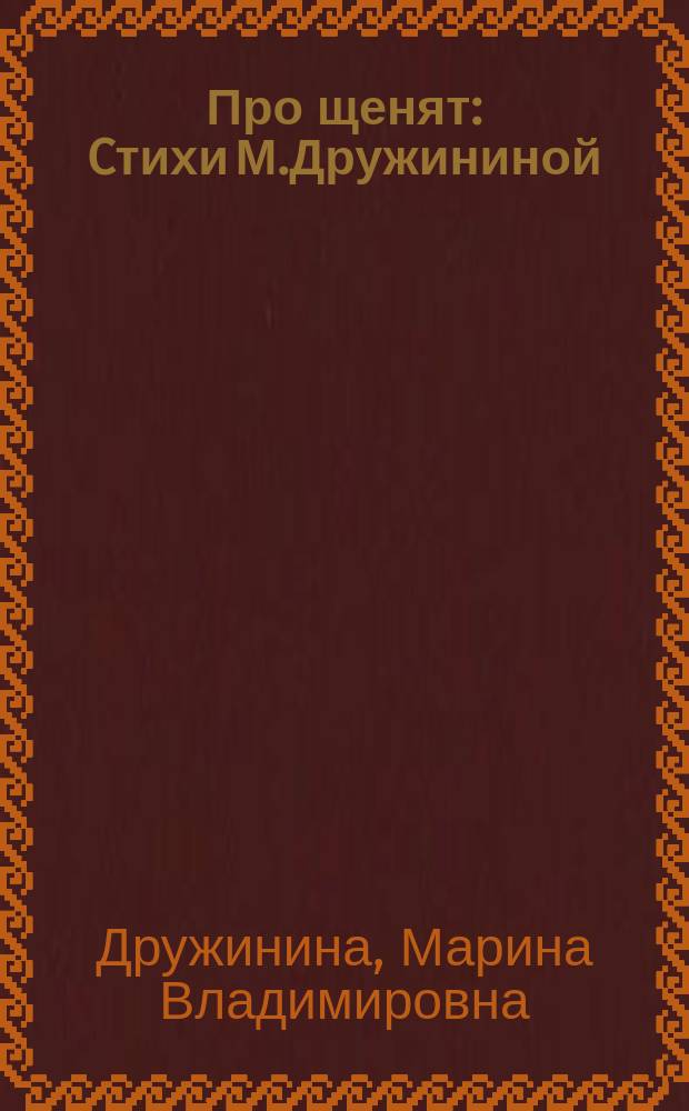 Про щенят : Cтихи М.Дружининой : Для дошк. возраста