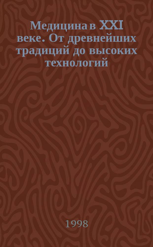 Медицина в XXI веке. От древнейших традиций до высоких технологий = Medicine in XXI Century. From Ancient Tradition to Hight Technologys