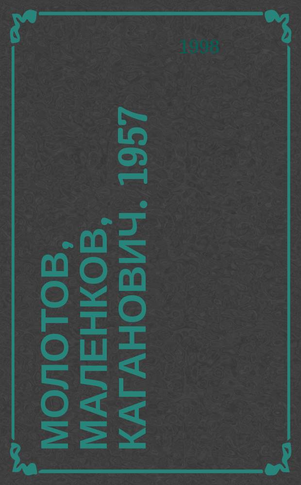 Молотов, Маленков, Каганович. 1957 : Стеногр. июн. пленума ЦК КПСС и др. документы