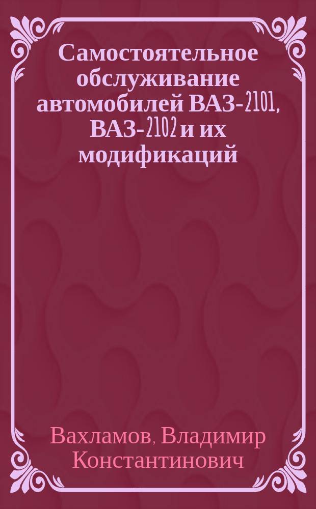Самостоятельное обслуживание автомобилей ВАЗ-2101, ВАЗ-2102 и их модификаций