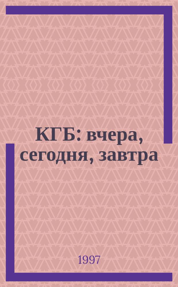 КГБ: вчера, сегодня, завтра : Законодательство. Обществ. контроль. Спецслужбы и права человека : Междунар. конф. и круглые столы