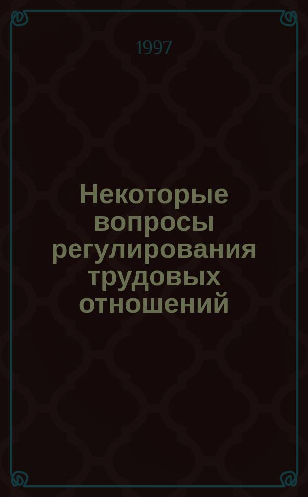 Некоторые вопросы регулирования трудовых отношений : Метод. пособие