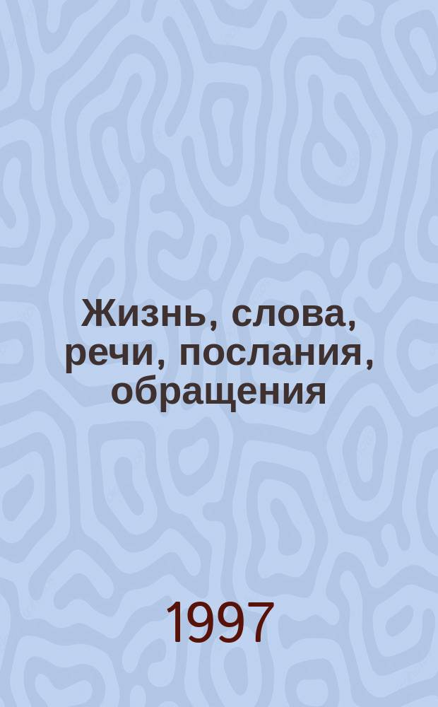 Жизнь, слова, речи, послания, обращения