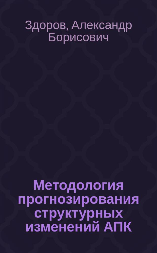 Методология прогнозирования структурных изменений АПК : Экон. пробл.