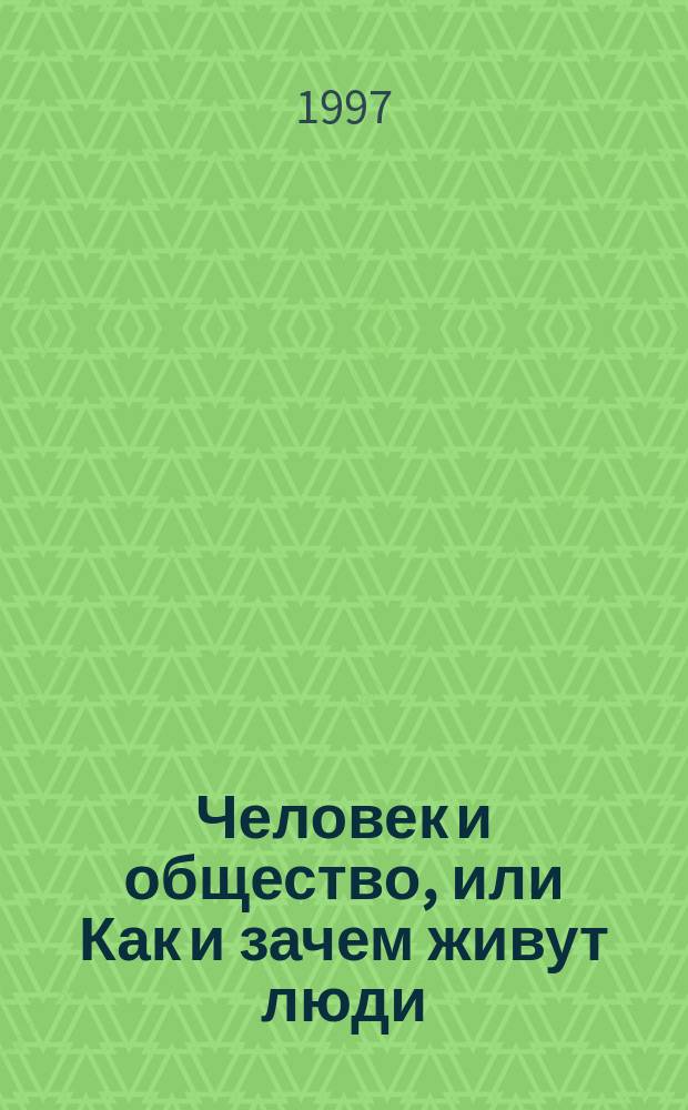 Человек и общество, или Как и зачем живут люди : Пособие для учителей ст. кл. общеобразоват. учеб. заведений Алт. края