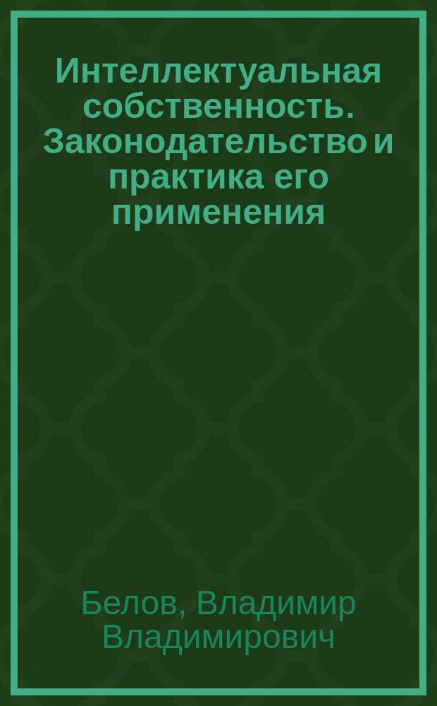 Интеллектуальная собственность. Законодательство и практика его применения : Учеб. пособие