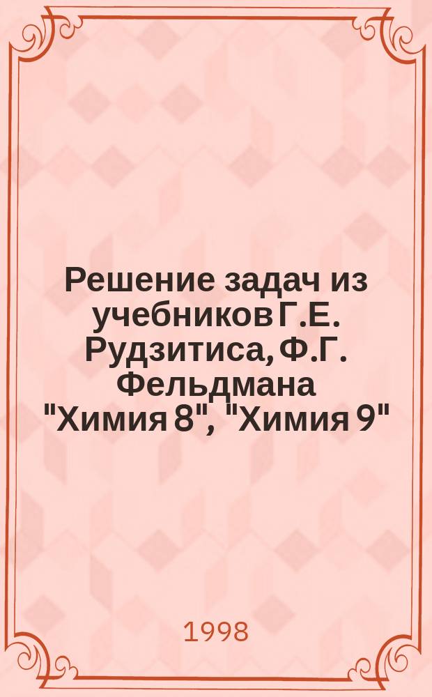 Решение задач из учебников Г.Е. Рудзитиса, Ф.Г. Фельдмана "Химия 8", "Химия 9" : 8-9 кл