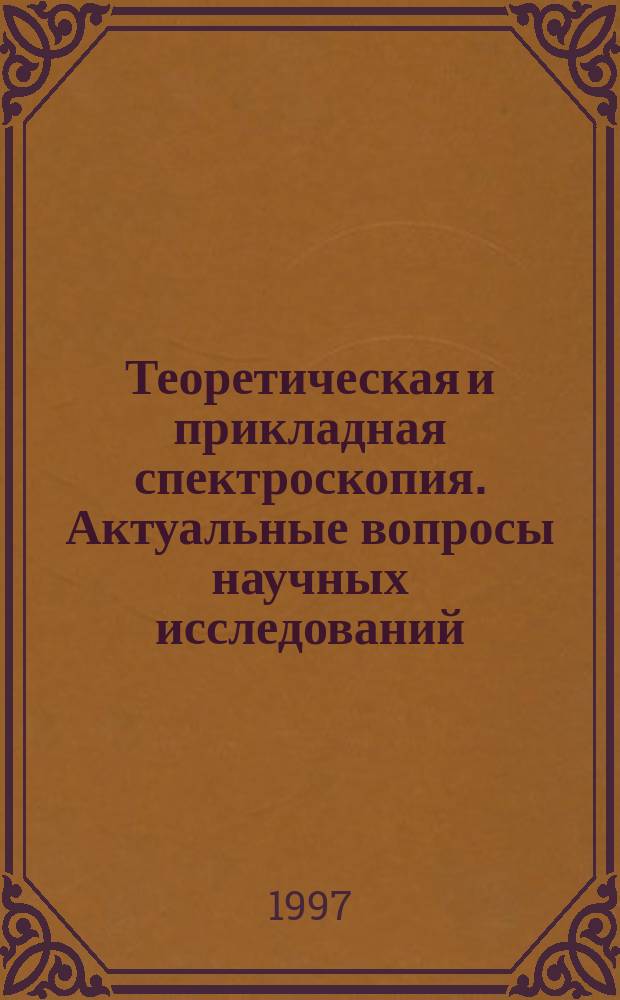 Теоретическая и прикладная спектроскопия. Актуальные вопросы научных исследований : Межвуз. сб. науч. тр