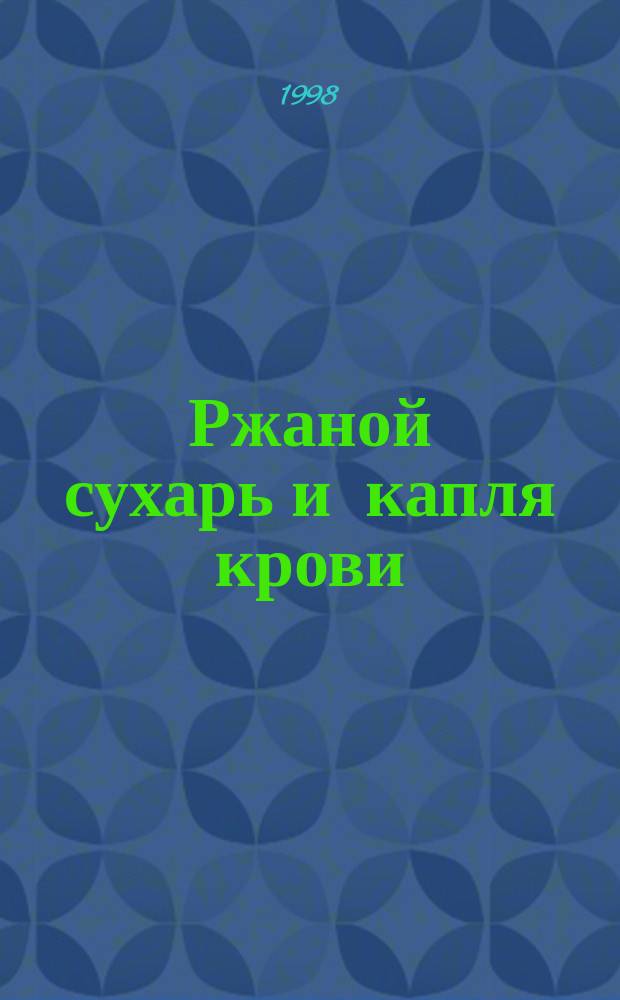 Ржаной сухарь и капля крови : Очерки разных лет