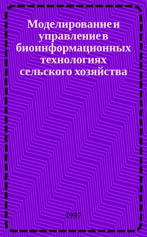 Моделирование и управление в биоинформационных технологиях сельского хозяйства : Сб. науч. тр