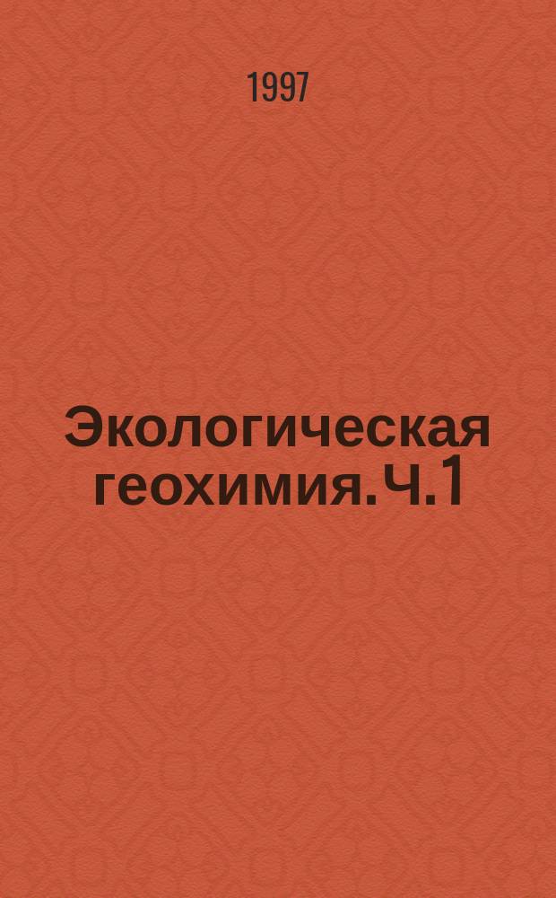 Экологическая геохимия. Ч. 1 : Введение в экологическую геохимию