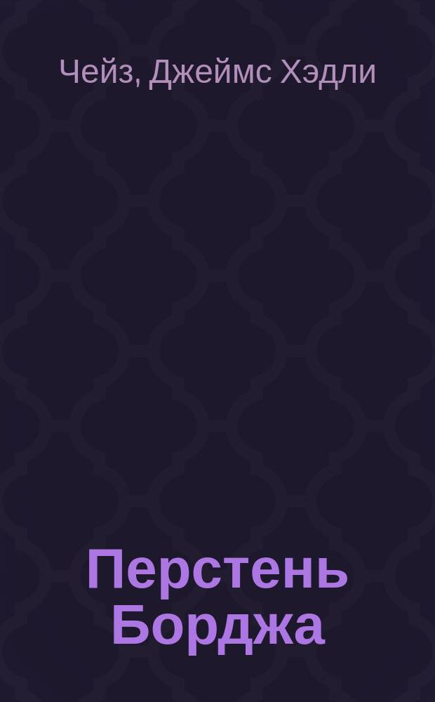 Перстень Борджа; Вопрос времени; Лучше бы я остался бедным: Детектив. романы / Джеймс Хедли Чейз; Пер. с англ. В. Вебера, А. Герасимова