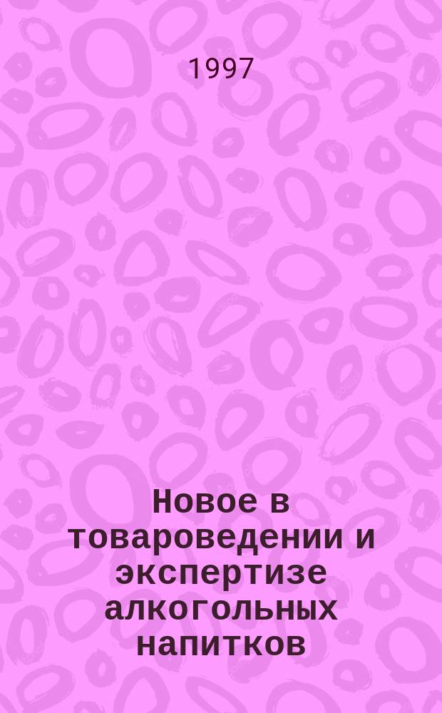 Новое в товароведении и экспертизе алкогольных напитков : Разд. "Вина" : Учеб. пособие : Для студентов всех форм обучения спец. 06.16.00 "Товароведение и экспертиза потреб. товаров"