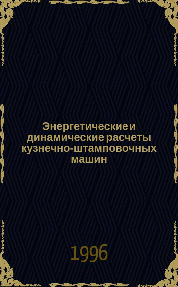 Энергетические и динамические расчеты кузнечно-штамповочных машин : Учеб. пособие : Для студентов ст. курсов по спец. "Машины и технология обраб. металлов давлением"