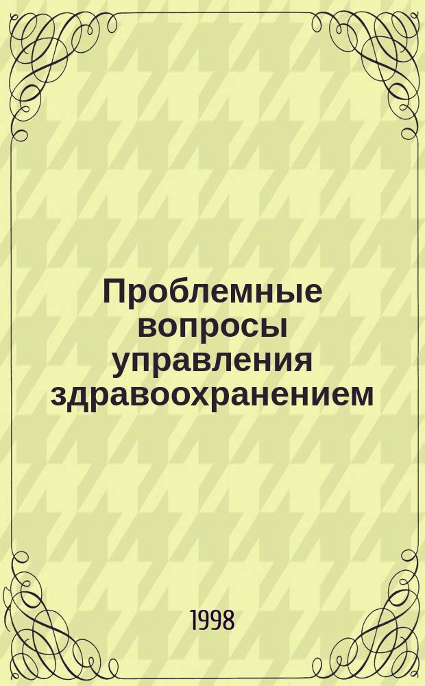 Проблемные вопросы управления здравоохранением : Сб. науч.-практ. работ врачей лечеб.-профилакт. учреждений и ученых гос. мед. акад. Челябинска