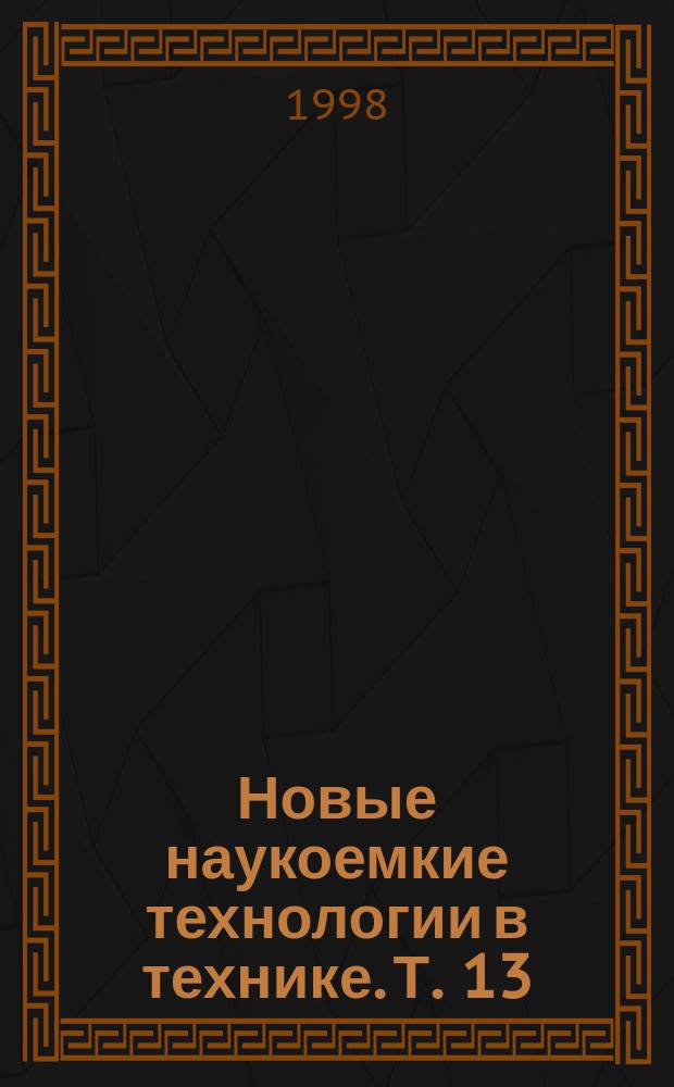 Новые наукоемкие технологии в технике. Т. 13 : Технологическое обеспечение создания сложных технических систем. Ч. 2