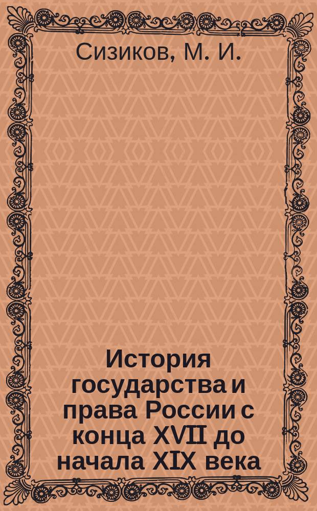 История государства и права России с конца ХVII до начала ХIХ века : Учеб. пособие : Для слушателей и студентов, адъюнктов и асп., юристов и историков