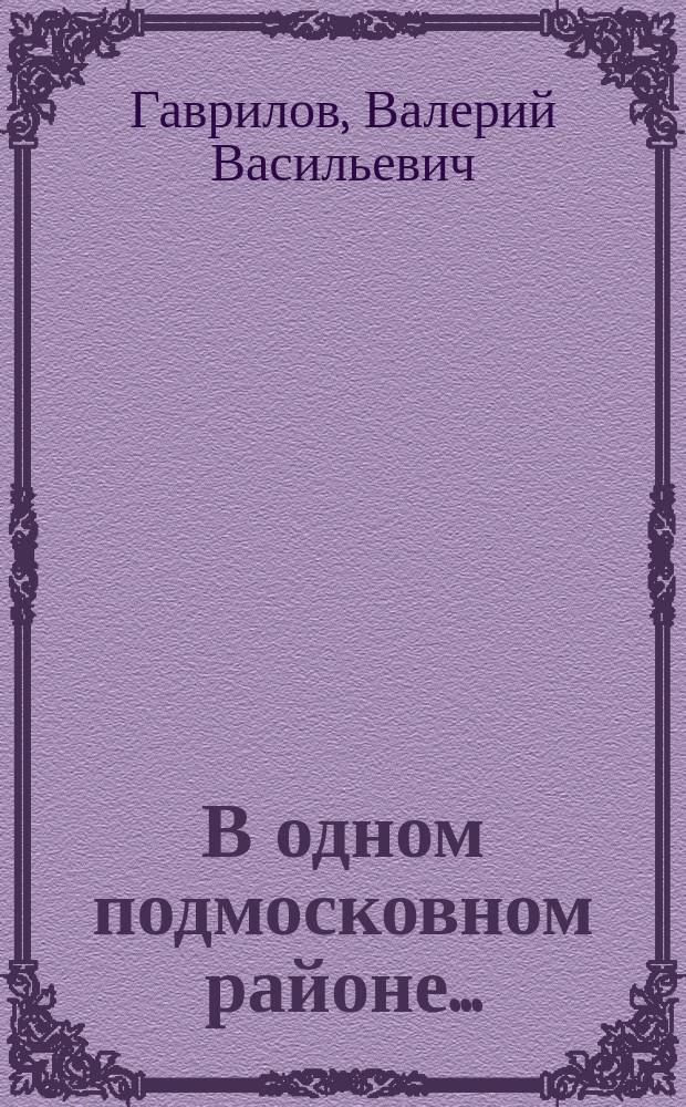 В одном подмосковном районе... : Очерки