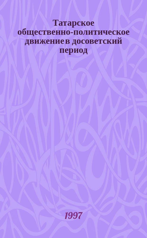 Татарское общественно-политическое движение в досоветский период: 1900-1918 гг. Ч. 2