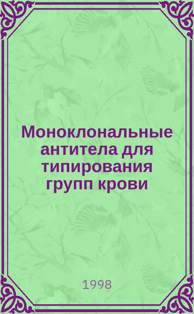 Моноклональные антитела для типирования групп крови : Моноклон. антитела для определения групп крови в трансфузиол. службе России : Цоликлоны, производимые ТОО "Гематолог" : Метод. рекомендации
